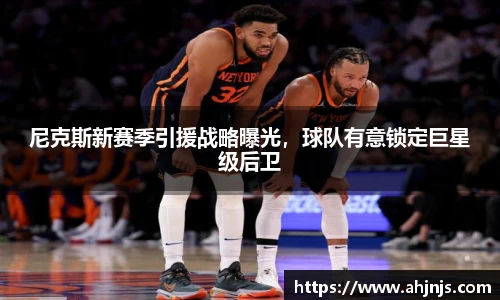 尼克斯新赛季引援战略曝光，球队有意锁定巨星级后卫