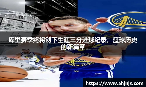 库里赛季终将创下生涯三分进球纪录，篮球历史的新篇章