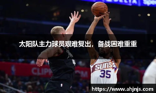 太阳队主力球员艰难复出，备战困难重重
