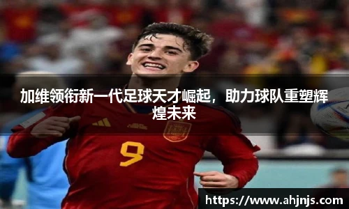 加维领衔新一代足球天才崛起，助力球队重塑辉煌未来