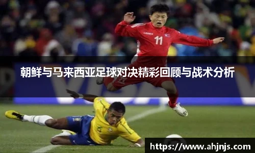 朝鲜与马来西亚足球对决精彩回顾与战术分析